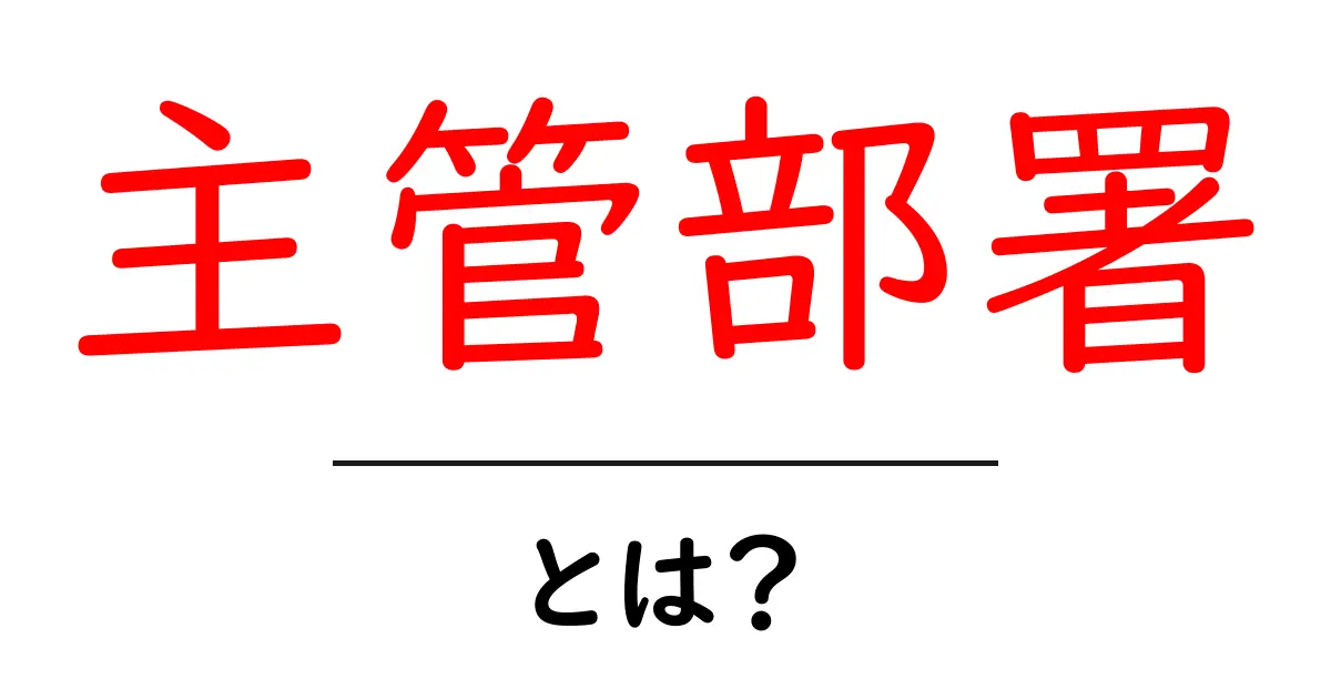 主管部署・とは？初心者向けガイド：組織の役割を分かりやすく解説共起語・同意語・対義語も併せて解説！