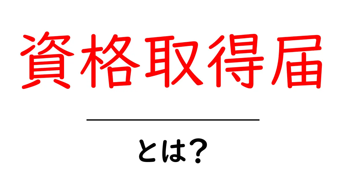 資格取得届とは何か 初心者でもわかる基本と提出の流れ共起語・同意語・対義語も併せて解説！