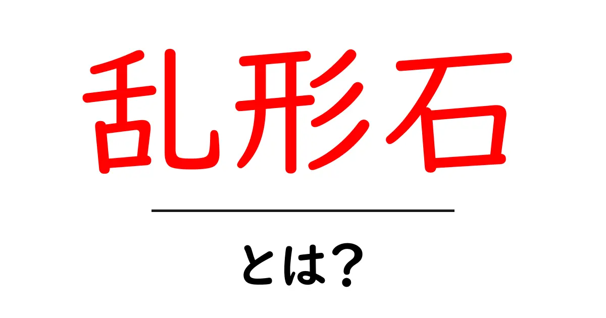 乱形石・とは？初心者向けに解説するやさしい入門ガイド共起語・同意語・対義語も併せて解説！