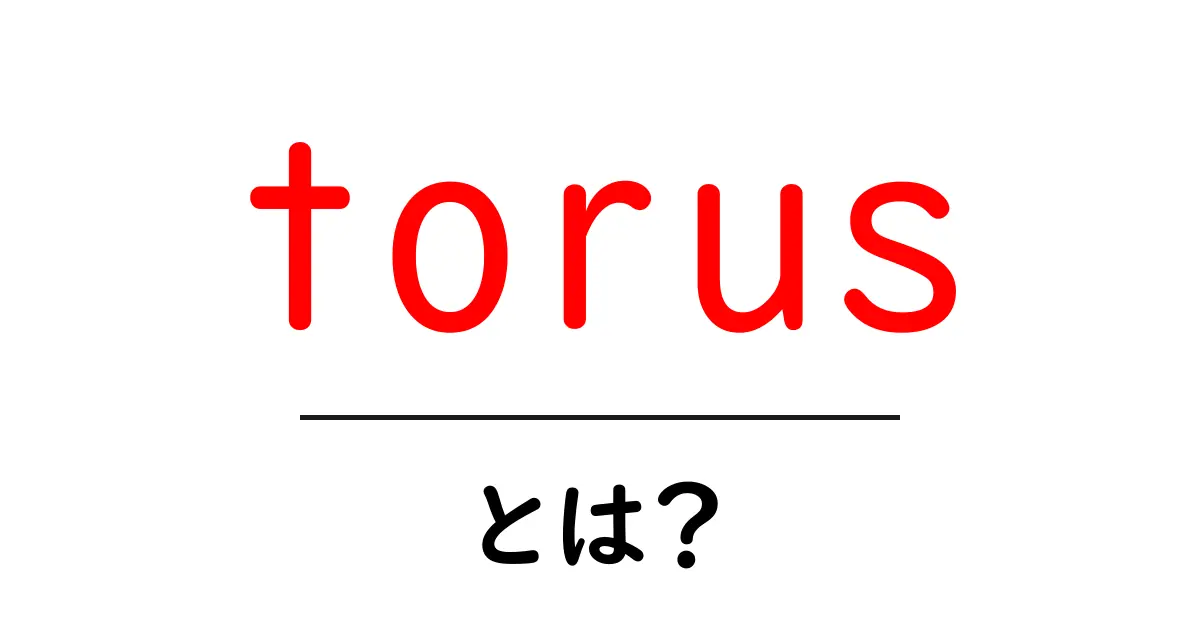torusとは?初心者でも分かるドーナツ型の形と性質を解説共起語・同意語・対義語も併せて解説!