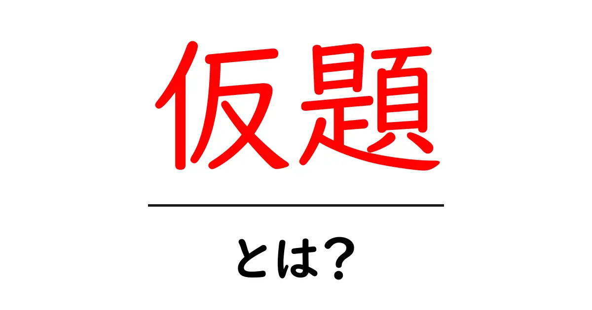 仮題・とは？初心者でも分かる意味と使い方ガイド共起語・同意語・対義語も併せて解説！