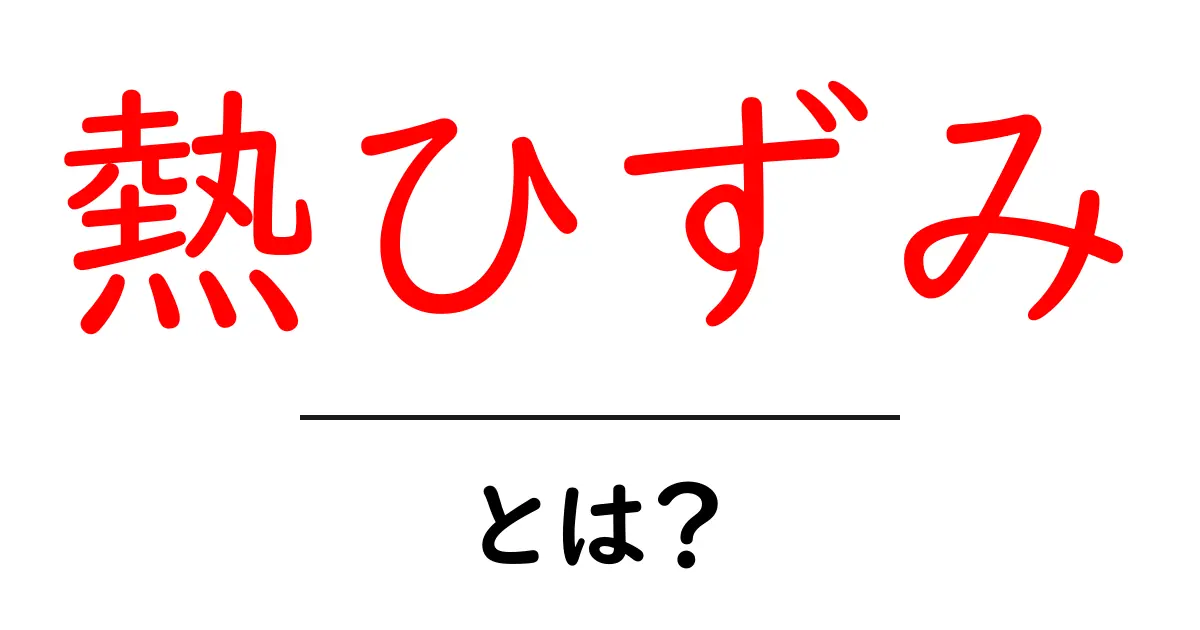 熱ひずみとは?原因と対策を初心者にもわかりやすく解説共起語・同意語・対義語も併せて解説!
