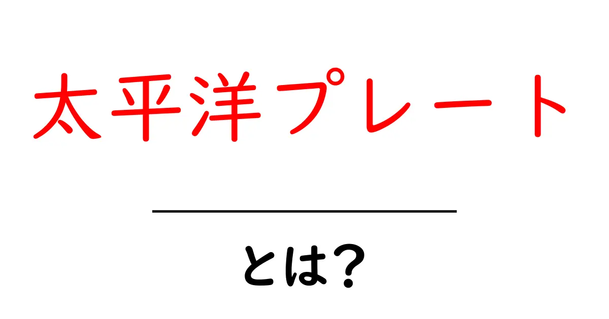 太平洋プレートとは？初心者にも分かる地球の動く板の基本ガイド共起語・同意語・対義語も併せて解説！