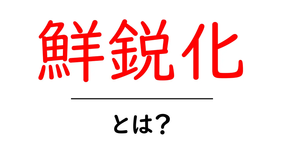 鮮鋭化・とは?写真編集の基本をやさしく解説共起語・同意語・対義語も併せて解説!