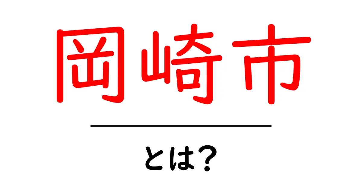 岡崎市・とは？初心者にも分かる基本ガイド共起語・同意語・対義語も併せて解説！