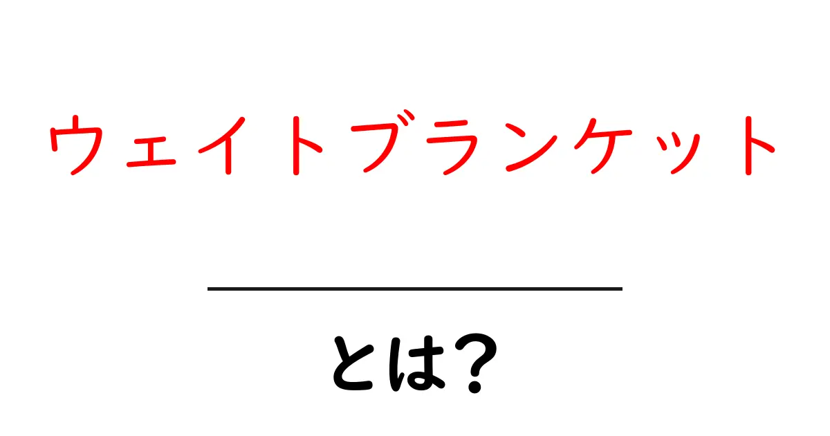 ウェイトブランケットとは？眠りを変える秘密の布を徹底解説共起語・同意語・対義語も併せて解説！