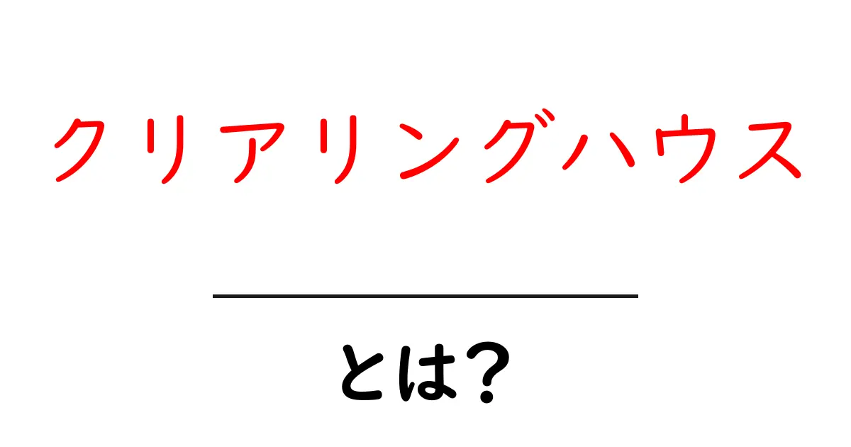 クリアリングハウスとは?初心者が押さえる基本と役割を徹底解説共起語・同意語・対義語も併せて解説!