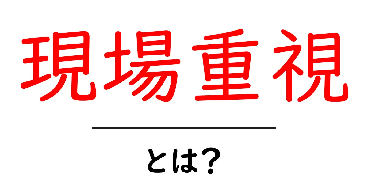 現場重視・とは?現場の力で成果を出す基本と実践ガイド共起語・同意語・対義語も併せて解説!