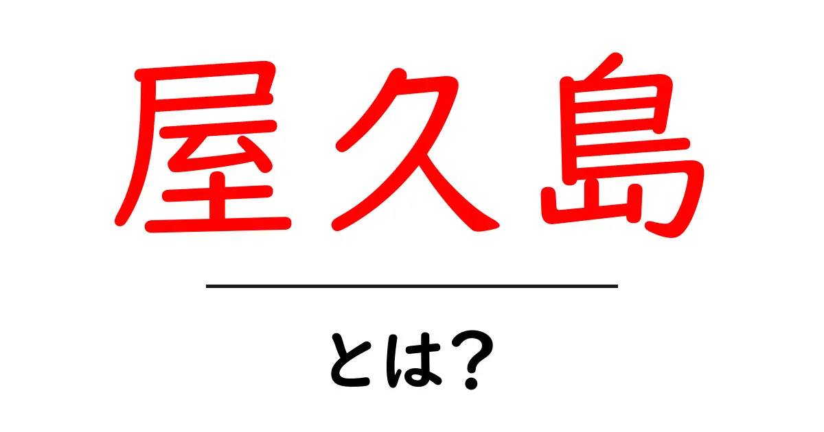 屋久島・とは？自然と魅力を初心者向けに解説共起語・同意語・対義語も併せて解説！