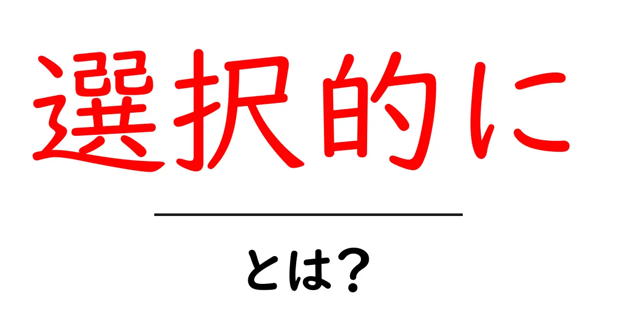 選択的に・とは？初心者でも分かるSEOのコツと使い方共起語・同意語・対義語も併せて解説！