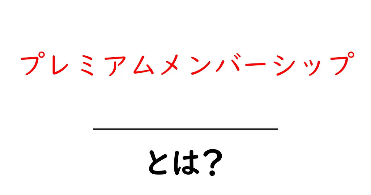 プレミアムメンバーシップとは？今すぐ知りたい基礎からメリット・デメリットまで共起語・同意語・対義語も併せて解説！