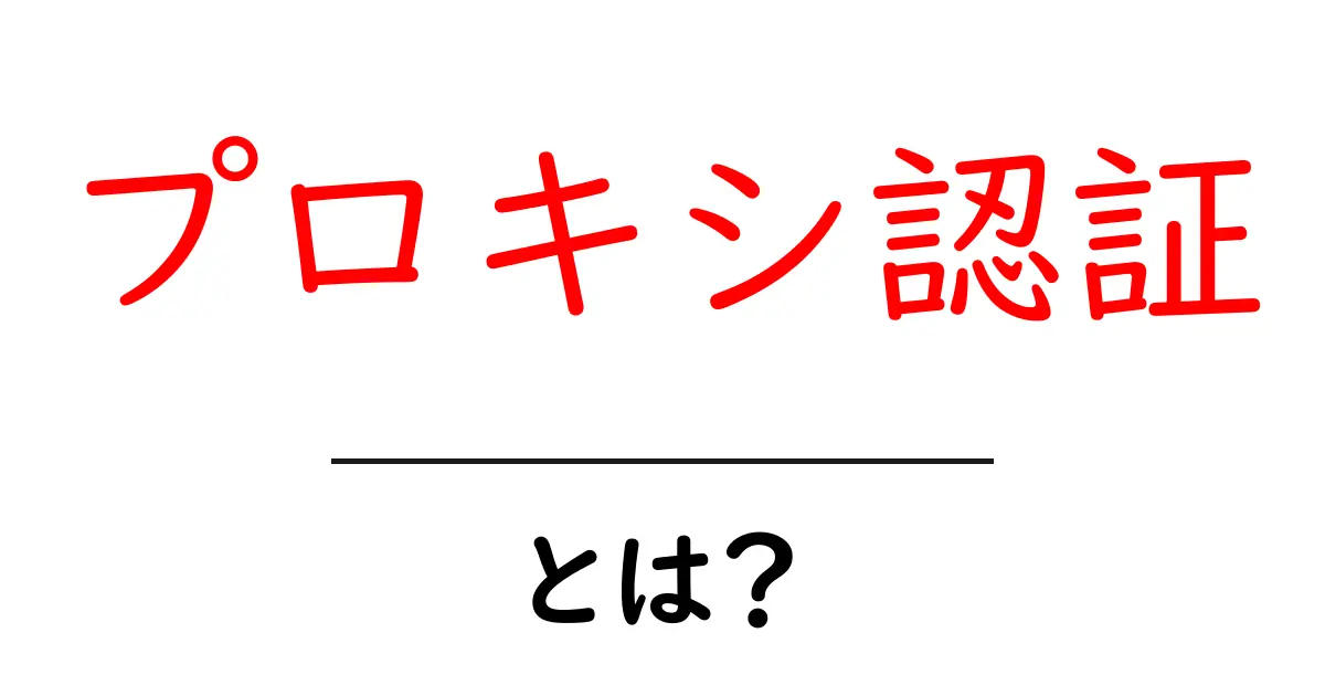 プロキシ認証とは？初心者でもすぐわかる基本と使い方ガイド共起語・同意語・対義語も併せて解説！