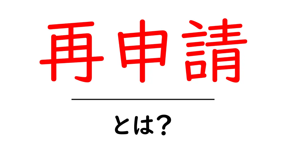 再申請・とは？初心者向けガイドで学ぶ再申請の基本と手順共起語・同意語・対義語も併せて解説！