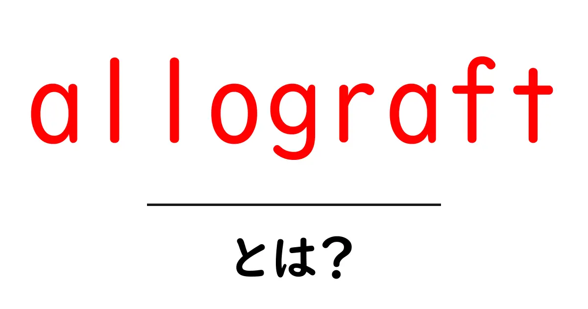 allograftとは?初心者向け解説ガイド共起語・同意語・対義語も併せて解説!