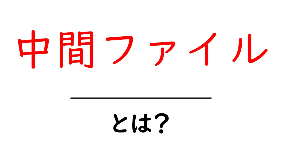 中間ファイル・とは?初心者でも分かる仕組みと使い方共起語・同意語・対義語も併せて解説!