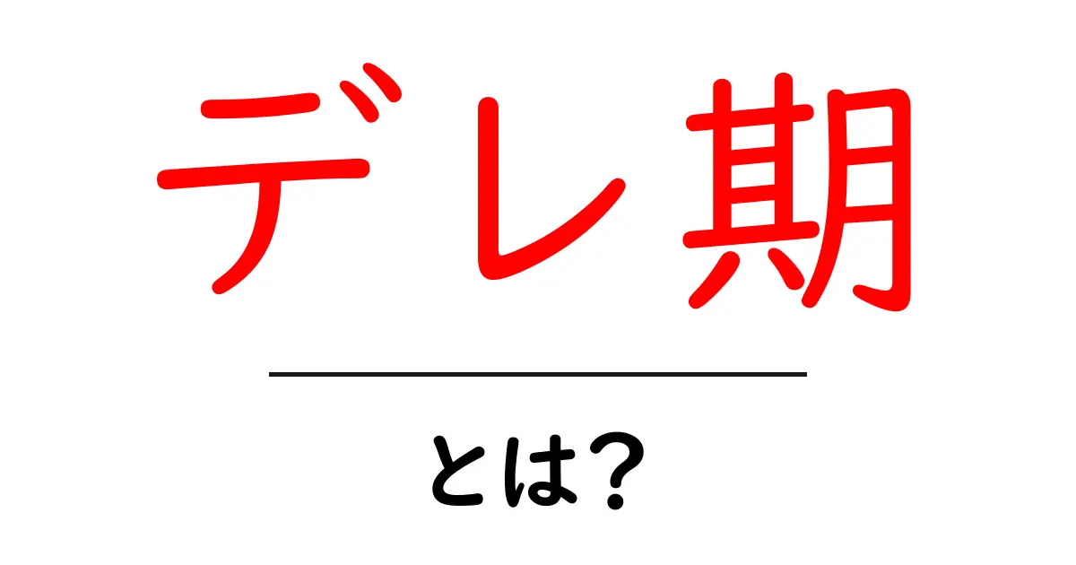 デレ期・とは？初心者にも分かる意味と特徴を徹底解説共起語・同意語・対義語も併せて解説！