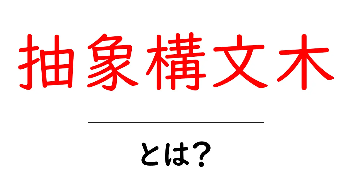 抽象構文木とは？初心者向けのやさしい解説と使い方ガイド共起語・同意語・対義語も併せて解説！