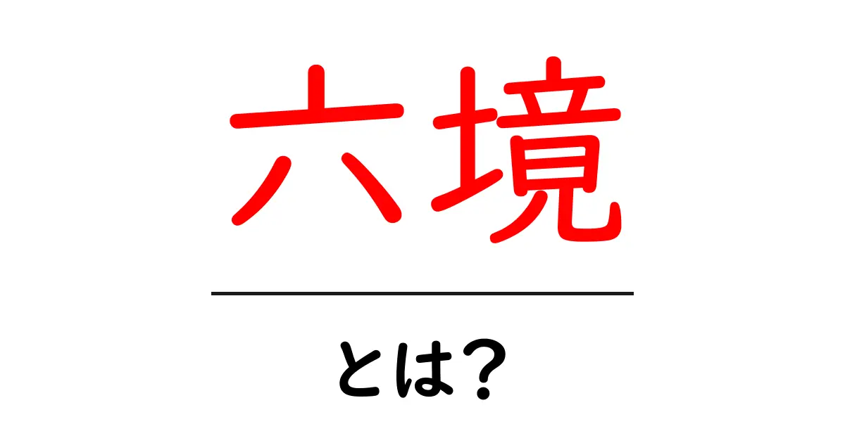 六境・とは?初心者でも分かる六境の意味と成り立ちを徹底解説共起語・同意語・対義語も併せて解説!