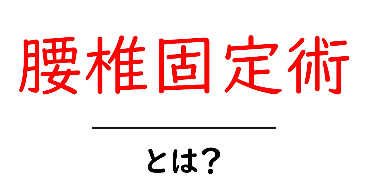 腰椎固定術・とは？手術の目的と流れをわかりやすく解説共起語・同意語・対義語も併せて解説！