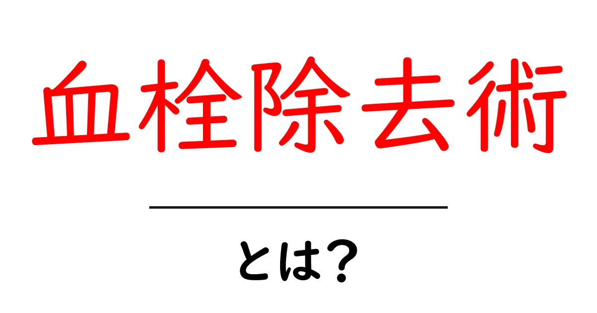 血栓除去術・とは？正しい知識で理解する最新の治療法共起語・同意語・対義語も併せて解説！