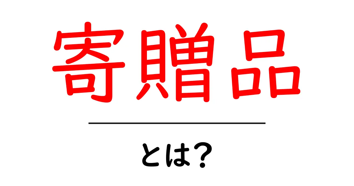 寄贈品・とは？ 初心者にもわかる解説と実例を徹底解説共起語・同意語・対義語も併せて解説！