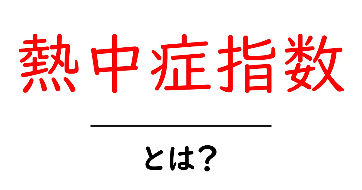 熱中症指数とは?暑い日を安全に過ごすための基礎ガイド共起語・同意語・対義語も併せて解説!