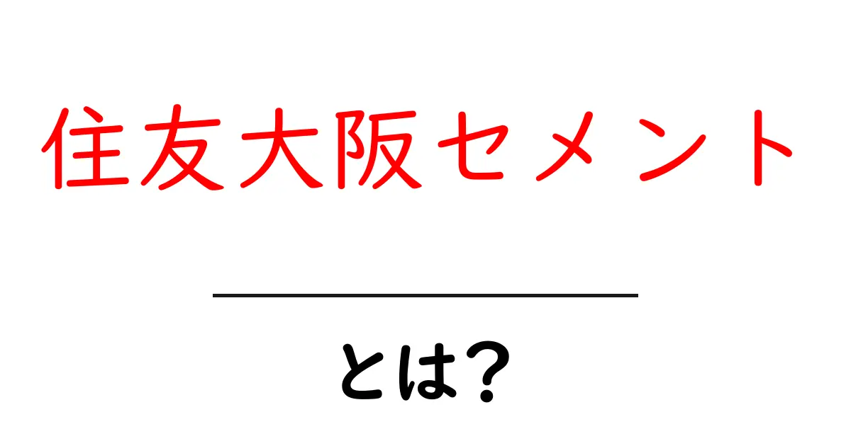 住友大阪セメントとは？初心者にも分かる基礎ガイド共起語・同意語・対義語も併せて解説！