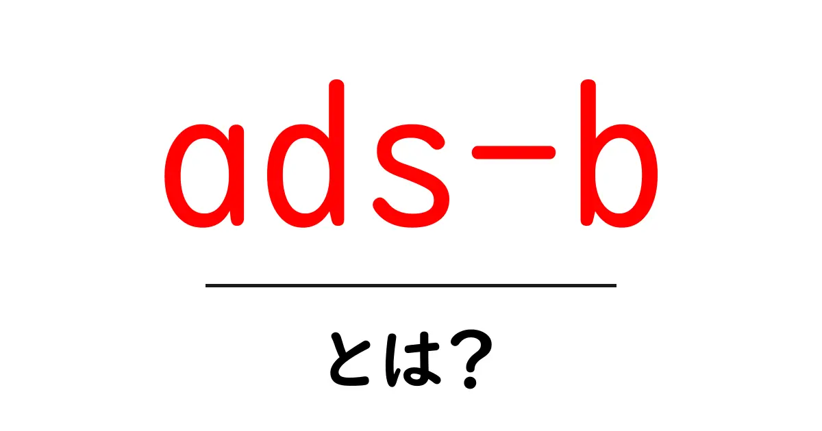 ads-bとは？初心者でも分かる航空機追跡の仕組みと使い方共起語・同意語・対義語も併せて解説！