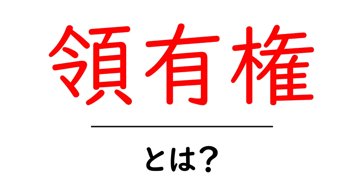 領有権・とは？いちから学ぶ基本ガイド共起語・同意語・対義語も併せて解説！