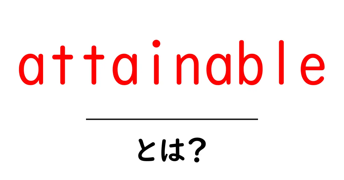 attainableとは？意味と使い方を中学生にもわかる解説共起語・同意語・対義語も併せて解説！