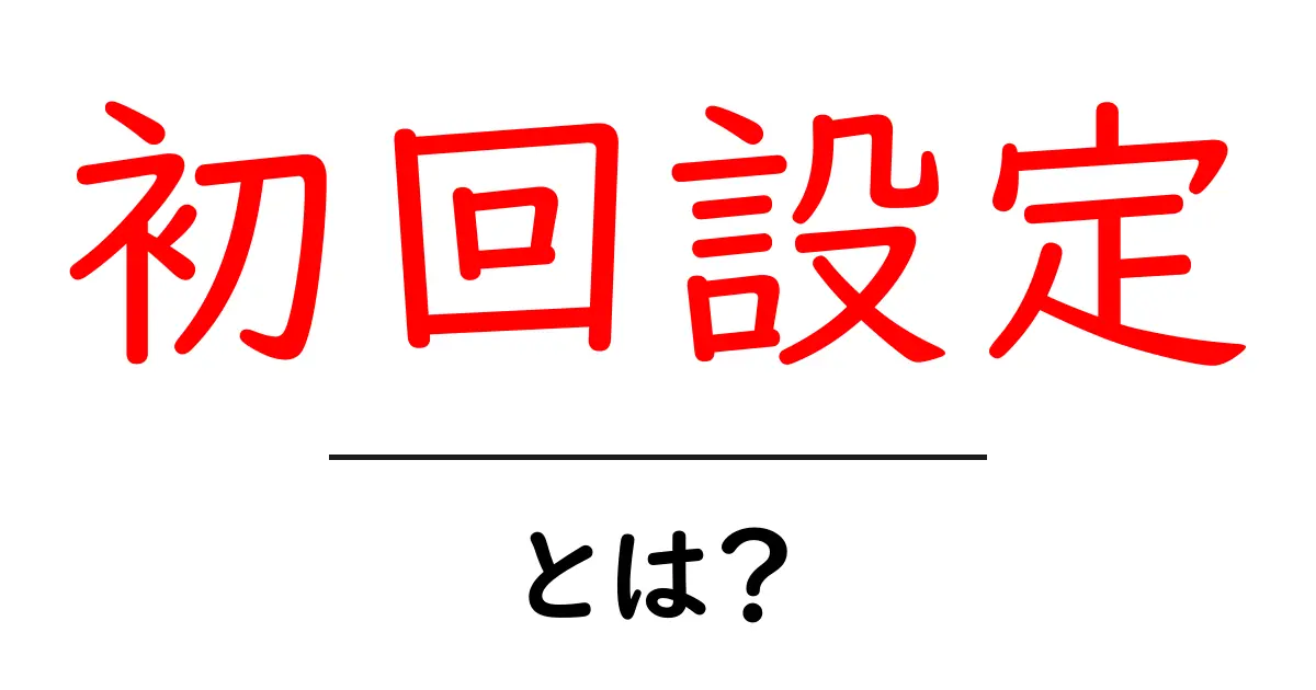 初回設定・とは?初心者が今すぐ実践できる基本ガイド共起語・同意語・対義語も併せて解説!