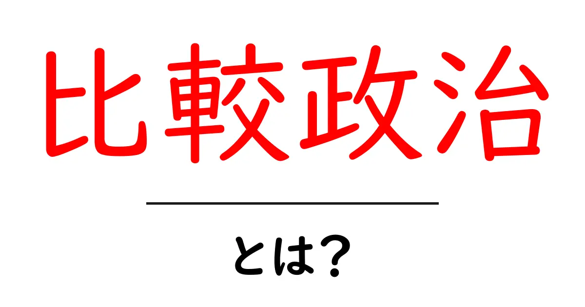 比較政治とは?初心者が知っておくべき基礎と用語解説共起語・同意語・対義語も併せて解説!