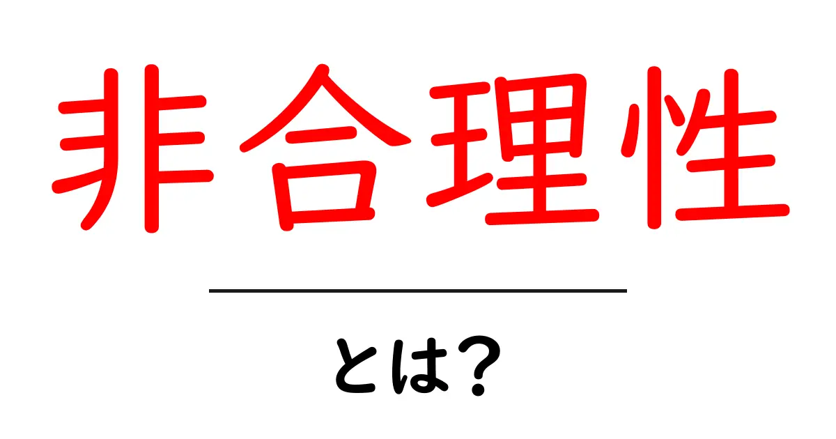 非合理性とは？初心者がすぐ分かる基本と身近な例共起語・同意語・対義語も併せて解説！