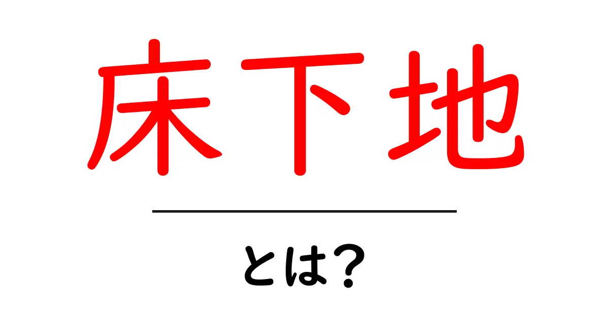 床下地・とは？初心者が知っておくべき床下地の基礎とポイント共起語・同意語・対義語も併せて解説！
