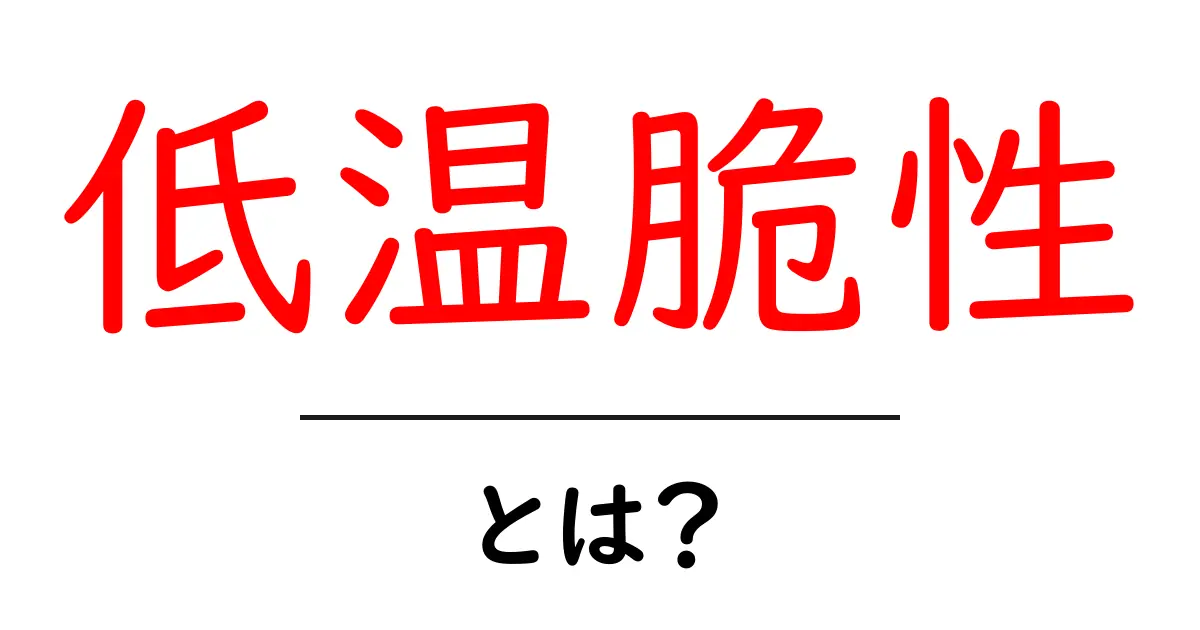 低温脆性とは？初心者向けにやさしく解説する基礎ガイド共起語・同意語・対義語も併せて解説！