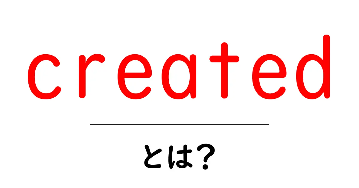 created・とは？初心者にも分かる解説ガイド共起語・同意語・対義語も併せて解説！