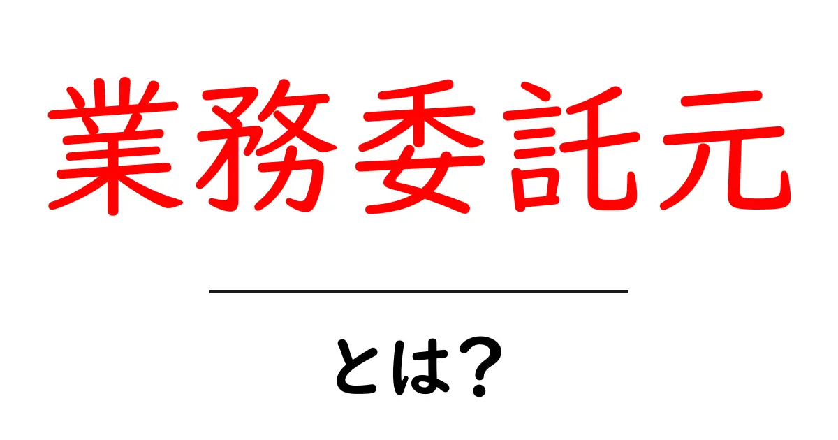 業務委託元・とは?初心者のための基本とポイントをわかりやすく解説共起語・同意語・対義語も併せて解説!