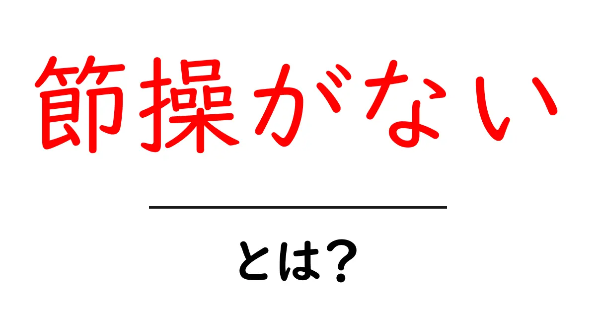 節操がないとは？初心者にも伝わる使い方と例文ガイド共起語・同意語・対義語も併せて解説！