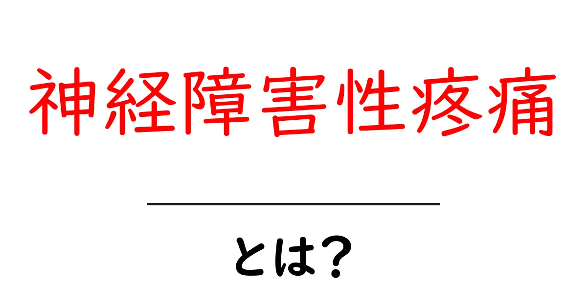 神経障害性疼痛とは？原因・症状・対処法をやさしく解説共起語・同意語・対義語も併せて解説！