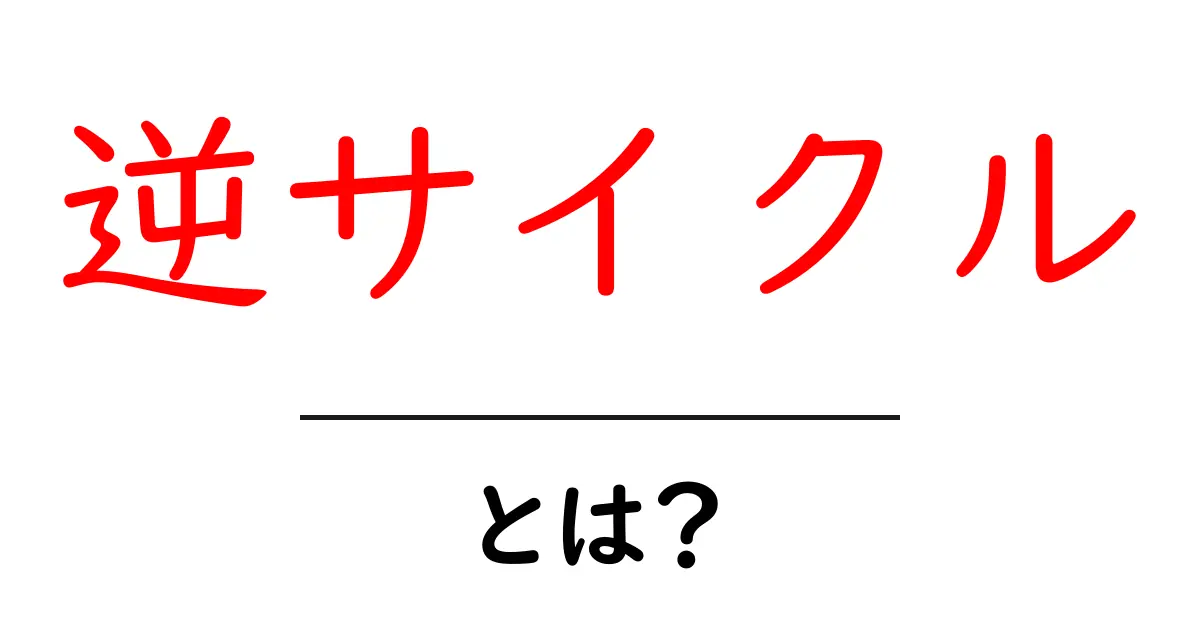 逆サイクル・とは？初心者向け意味と使い方を解説共起語・同意語・対義語も併せて解説！