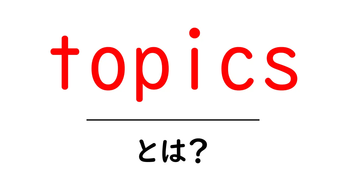 topics・とは？初心者にもわかる基本解説と活用術共起語・同意語・対義語も併せて解説！