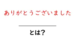 ありがとうございました・とは? 使い方と場面をわかりやすく解説共起語・同意語・対義語も併せて解説!