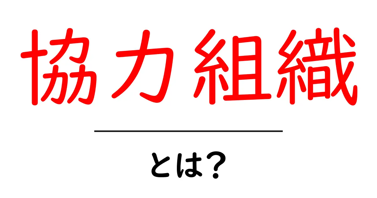 協力組織・とは？初心者のための基本ガイド共起語・同意語・対義語も併せて解説！