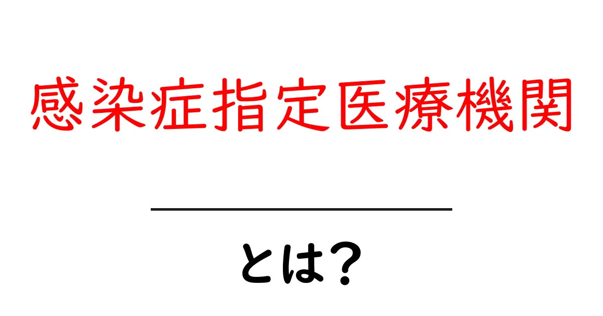 感染症指定医療機関とは？初心者にもわかる基本と役割を詳しく解説共起語・同意語・対義語も併せて解説！