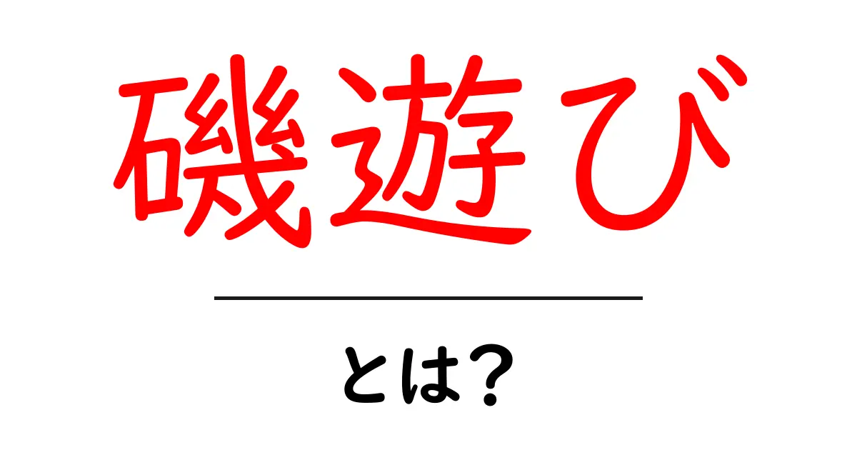 磯遊び・とは？初心者でも楽しめる安全ガイドと海辺の観察ポイント共起語・同意語・対義語も併せて解説！