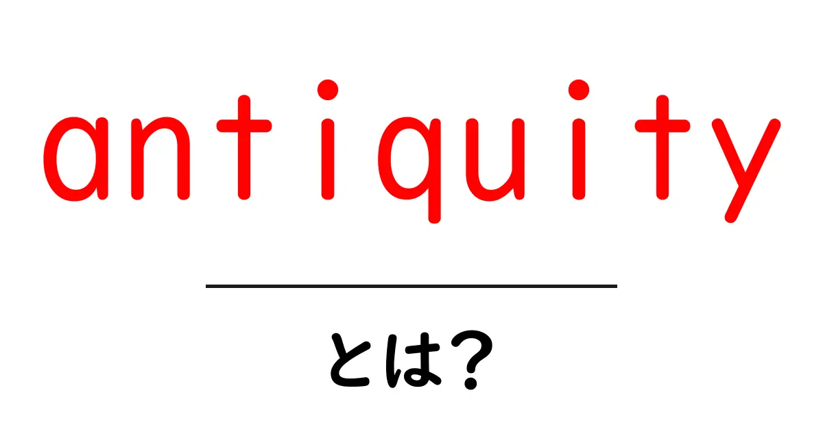 antiquityとは? 中学生にもわかる古代の世界への扉共起語・同意語・対義語も併せて解説!