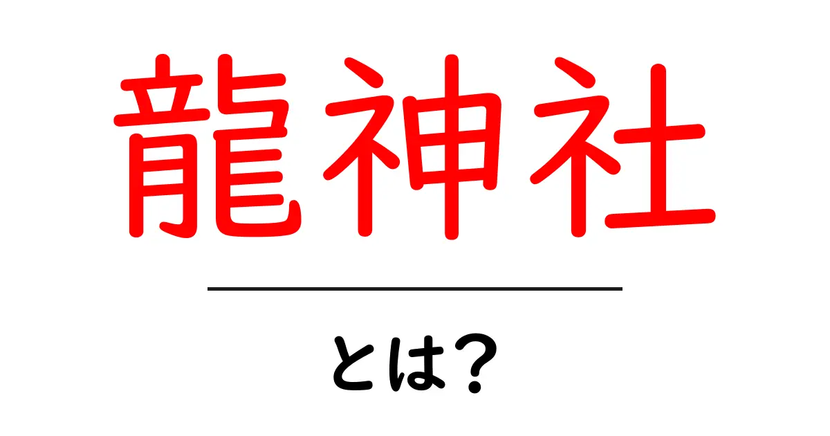 龍神社とは？龍神信仰の基本と参拝のポイント共起語・同意語・対義語も併せて解説！
