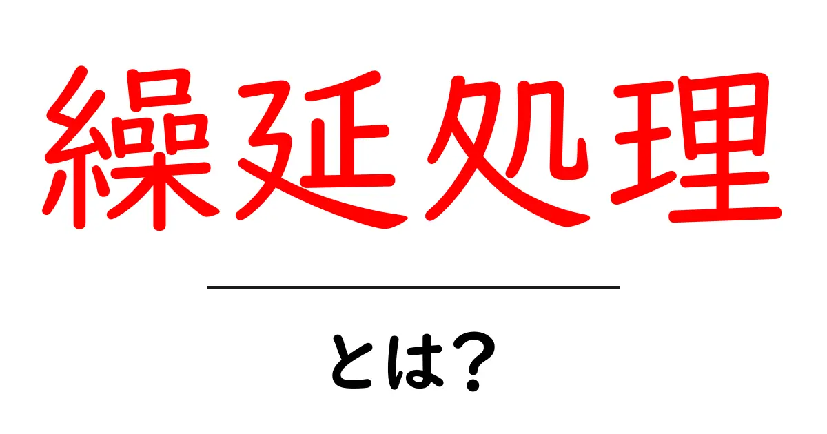 繰延処理・とは?初心者が押さえる基本と実務のポイント共起語・同意語・対義語も併せて解説!