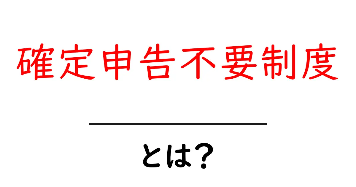確定申告不要制度とは?初心者でも分かる基本と活用のコツ共起語・同意語・対義語も併せて解説!
