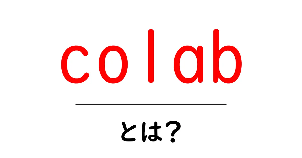 colabとは？初心者が知っておくべき使い方と特徴をやさしく解説共起語・同意語・対義語も併せて解説！